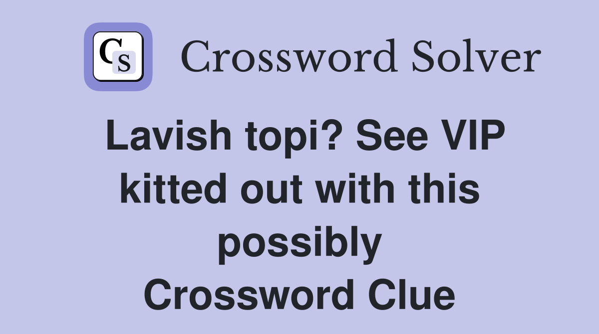 Lavish topi? See VIP kitted out with this possibly Crossword Clue